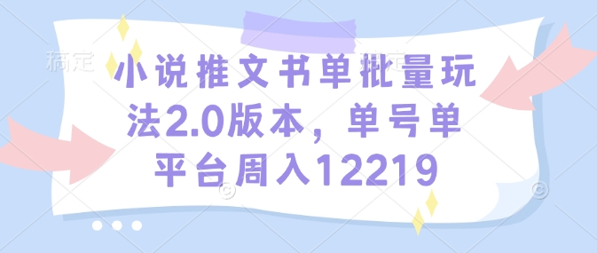 小说推文书单批量玩法2.0版本，单号单平台周入12219-艾客创业网