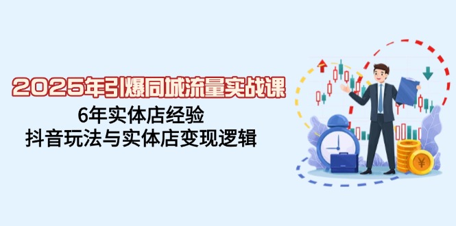 2025年引爆同城流量实战课，6年实体店经验，抖音玩法与实体店变现逻辑-艾客创业网