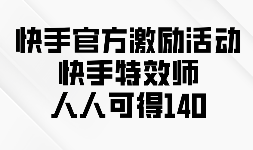 快手官方激励活动-快手特效师，人人可得140-艾客创业网