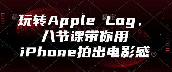 玩转Apple Log，八节课带你用iPhone拍出电影感-艾客创业网