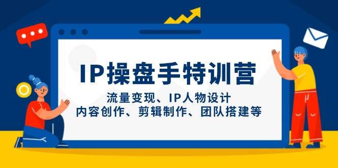 IP流量操盘手线上训练营，流量变现、IP人物设计、内容创作、剪辑、团队搭建等(更新)-艾客创业网