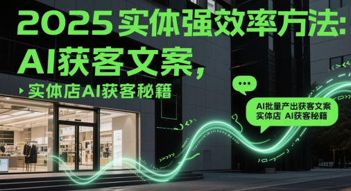 2025实体强效率方法：AI批量产出获客文案，实体店AI获客秘籍-艾客创业网