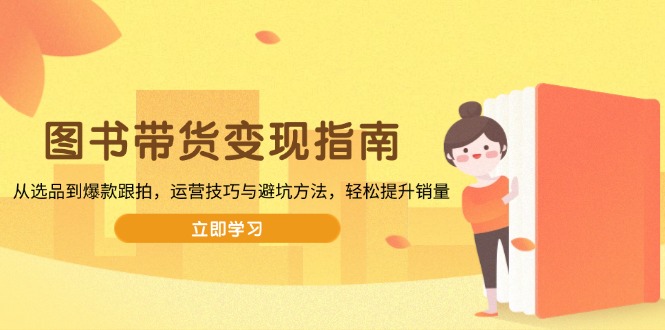 图书带货变现指南，从选品到爆款跟拍，运营技巧与避坑方法，轻松提升销量-艾客创业网