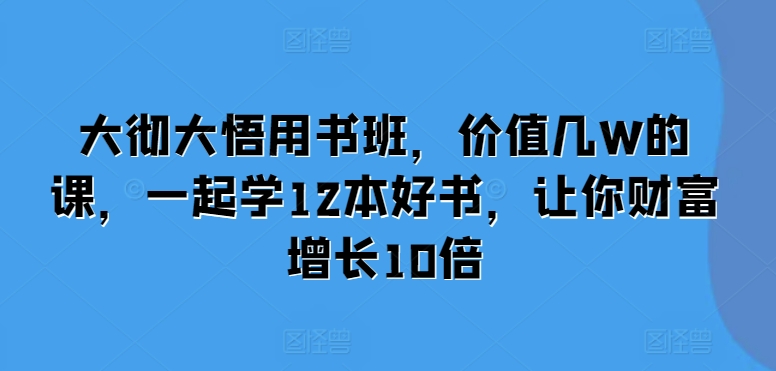 大彻大悟用书班，价值几W的课，一起学12本好书，让你财富增长10倍-艾客创业网