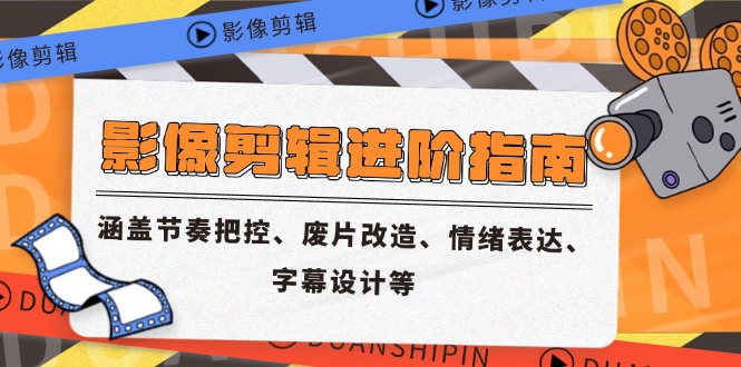 影像剪辑进阶指南，涵盖节奏把控、废片改造、情绪表达、字幕设计等-艾客创业网