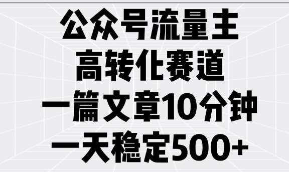 公众号流量主高转化赛道，一篇文章10分钟，一天稳定5张-艾客创业网