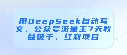 用DeepSeek自动写文，公众号流量主7天收益破千，红利项目-艾客创业网