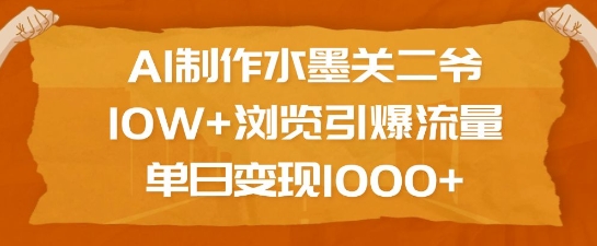 AI制作水墨关二爷，10W+浏览引爆流量，单日变现1k-艾客创业网