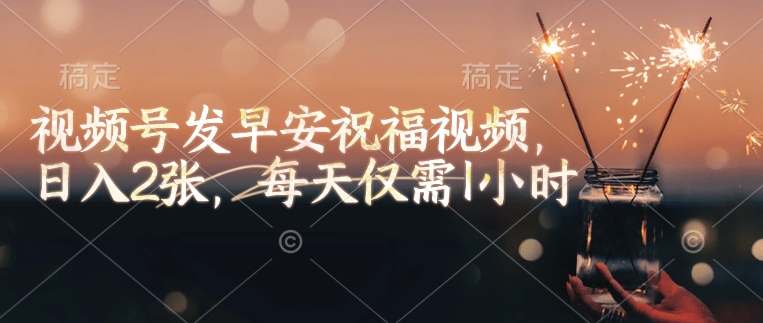 视频号发早安祝福视频，日入2张，每天仅需1小时-艾客创业网