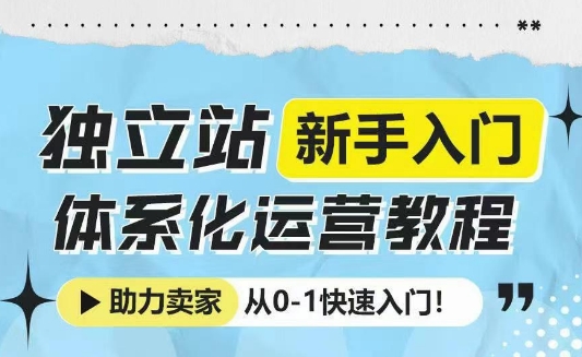 独立站新手入门体系化运营教程，助力独立站卖家从0-1快速入门!-艾客创业网