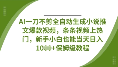 AI一刀不剪全自动生成小说推文爆款视频，条条视频上热门，新手小白也能当天日入数张-艾客创业网