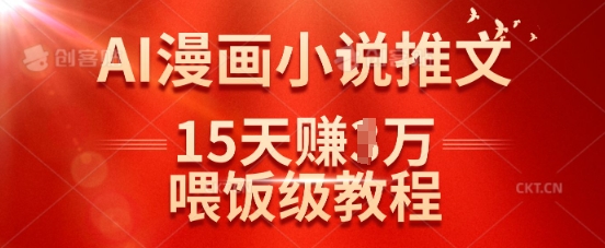 在抖音做AI漫画小说推文，15天挣了1w，喂饭级教程来了-艾客创业网