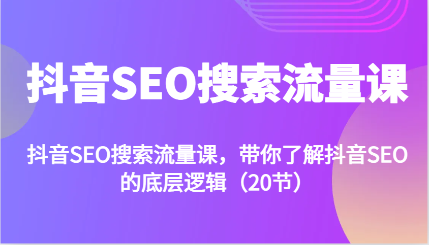 抖音SEO搜索流量课，带你了解抖音SEO的底层逻辑(20节)-艾客创业网