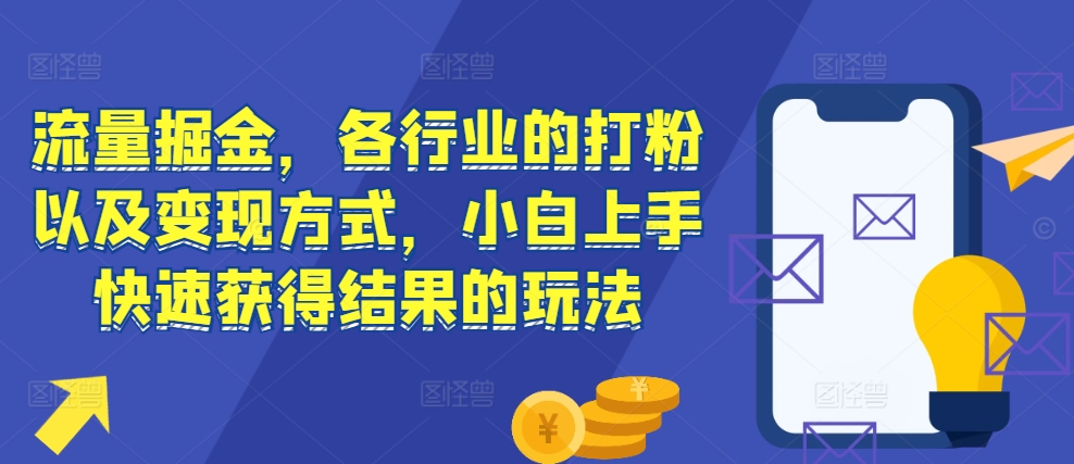 流量掘金，各行业的打粉以及变现方式，小白上手快速获得结果的玩法-艾客创业网