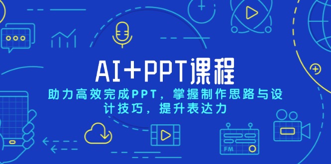 AI+PPT课程，助力高效完成PPT，掌握制作思路与设计技巧，提升表达力-艾客创业网