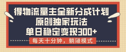 得物流量主全新分成计划模式，原创独家玩法，每天十分钟，躺挣模式，单日稳定变现3张+【揭秘】-艾客创业网