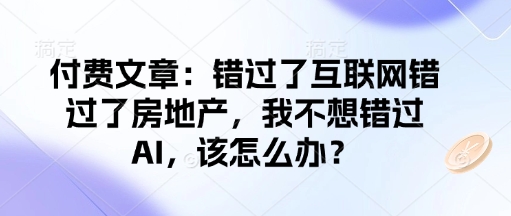 付费文章：错过了互联网错过了房地产，我不想错过AI，该怎么办？-艾客创业网