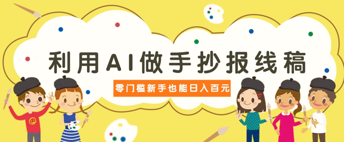 利用AI做手抄报线稿，需求大复购高，零成本新手也能轻松日赚百元-艾客创业网