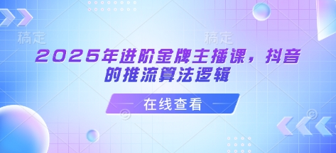 2025年进阶金牌主播课，抖音的推流算法逻辑-艾客创业网