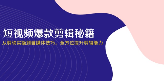 短视频爆款剪辑秘籍，从剪映实操到自媒体技巧，全方位提升剪辑能力-艾客创业网
