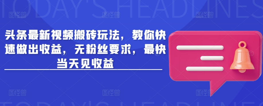头条最新视频搬砖玩法，教你快速做出收益，无粉丝要求，最快当天见收益-艾客创业网