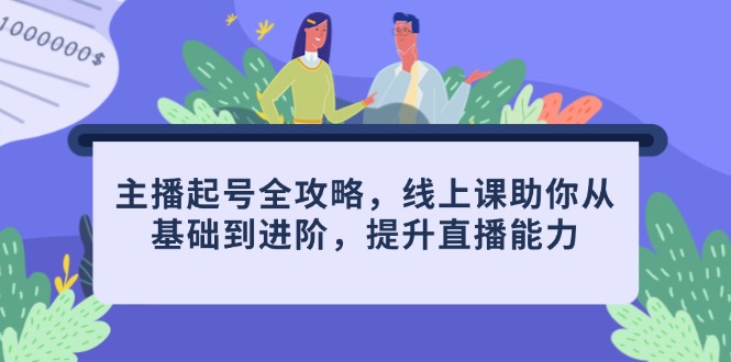 主播起号全攻略，线上课助你从基础到进阶，提升直播能力-艾客创业网