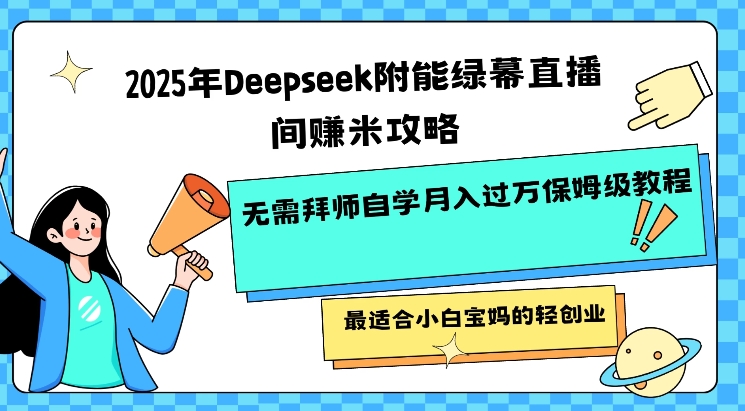 2025年Deepseek附能绿幕直播间挣米攻略无需拜师自学月入过W保姆级教程，最适合小白宝妈的轻创业-艾客创业网