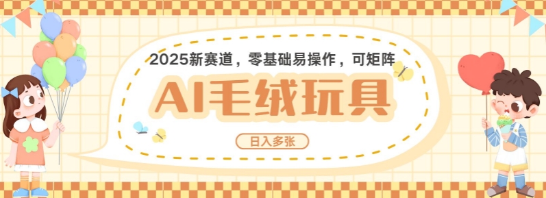 2025AI卡通玩偶赛道，每天五分钟，日入好几张，全程AI操作，可矩阵操作放大收益-艾客创业网