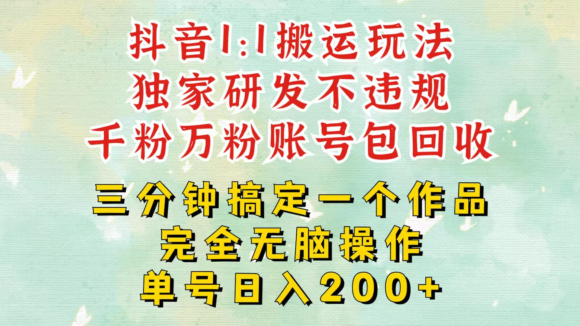 抖音1：1搬运独创顶级玩法！三分钟一条作品！单号每天稳定200+收益，千粉万粉包回收-艾客创业网