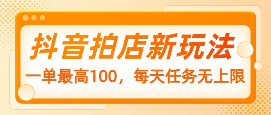 抖音拍店新玩法，一单最高100，每天任务无上限-艾客创业网