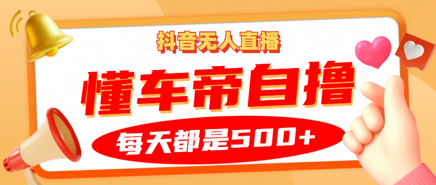 抖音无人直播“懂车帝”自撸玩法，每天2小时收益500+-艾客创业网