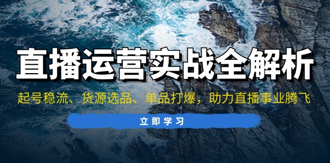 直播运营实战全解析：起号稳流、货源选品、单品打爆，助力直播事业腾飞-艾客创业网