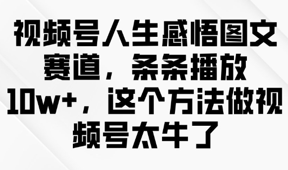 视频号人生感悟图文赛道，条条播放10w+，这个方法做视频号太牛了-艾客创业网