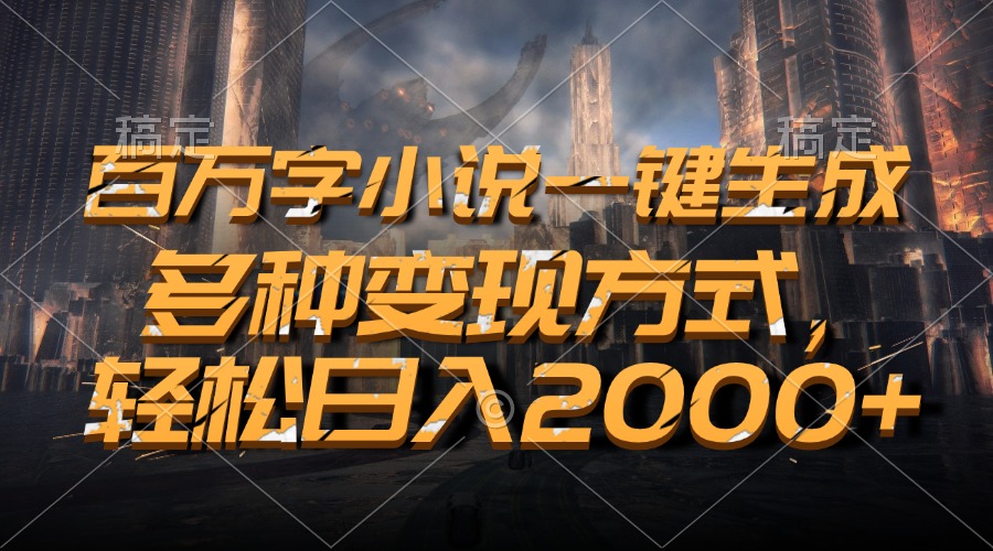 百万字小说一键生成，多种变现方式，轻松日入2000+-艾客创业网