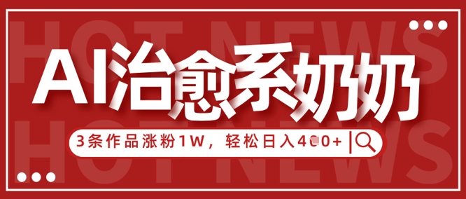 AI治愈系老奶奶情感赛道，3条作品涨粉1W+，小白轻松日入4张+-艾客创业网