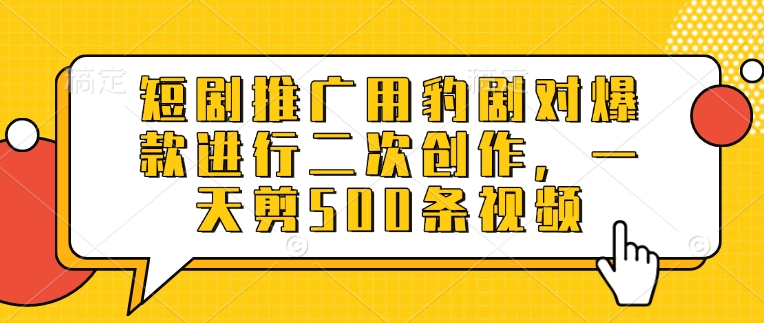 短剧推广用豹剧对爆款进行二次创作，一天剪500条视频-艾客创业网