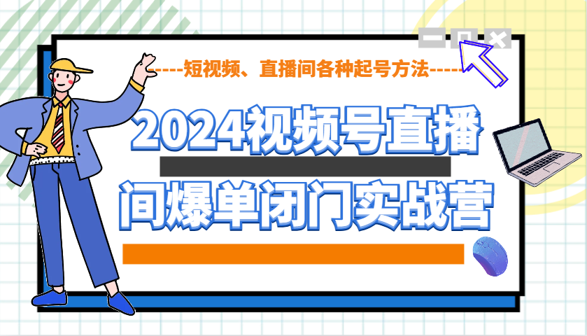 2024视频号直播间爆单闭门实战营，教你如何做视频号，短视频、直播间各种起号方法-艾客创业网