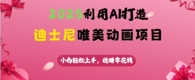 2025利用AI打造迪士尼唯美动画项目，小白轻松上手，稳挣零花钱-艾客创业网