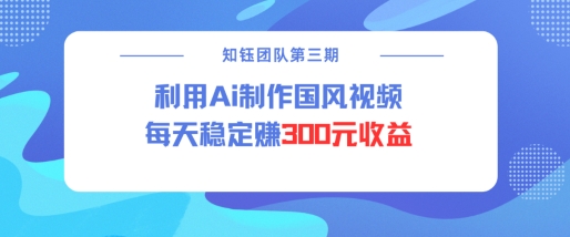 视频号ai国风视频创作者分成计划每天稳定300元收益-艾客创业网