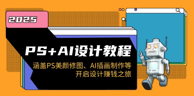 PS+AI设计教程：涵盖PS美颜修图、AI插画制作等，开启设计赚钱之旅-艾客创业网