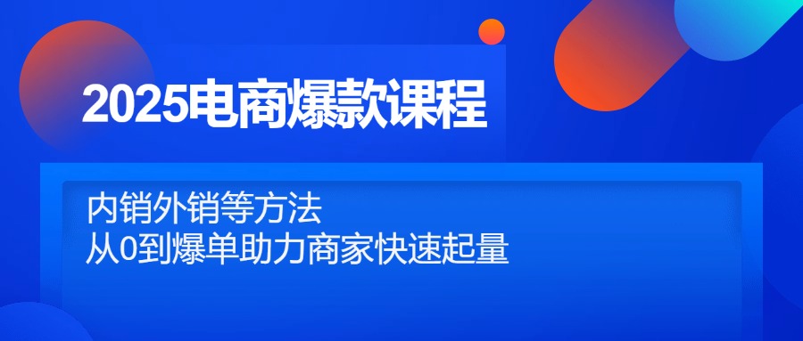 2025电商爆款课程，内销外销等方法，从0到爆单助力商家快速起量-艾客创业网