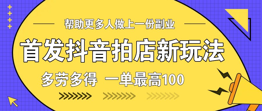 首发抖音拍店新玩法，多劳多得 一单最高100-艾客创业网