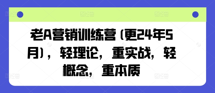 老A营销训练营(更24年10月)，轻理论，重实战，轻概念，重本质-艾客创业网