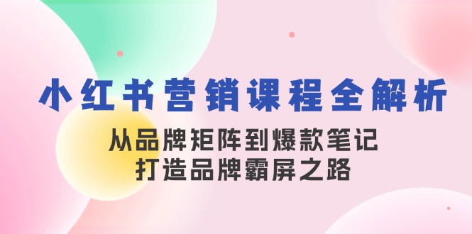 小红书营销课程全解析，从品牌矩阵到爆款笔记，打造品牌霸屏之路-艾客创业网