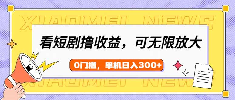 看短剧领收益，可矩阵无限放大，单机日收益300+，新手小白轻松上手-艾客创业网