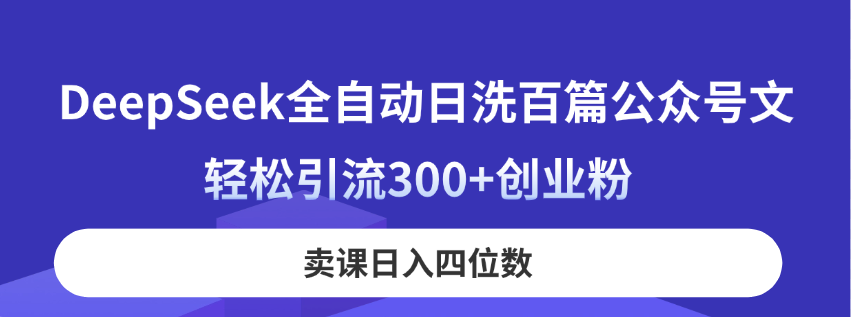 DeepSeek全自动日洗百篇公众号文，轻松引流300+创业粉，卖课日入四位数！-艾客创业网