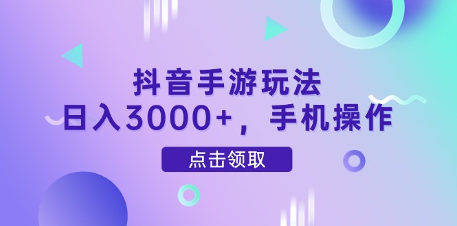 抖音手游玩法，日入3000+，手机操作-艾客创业网