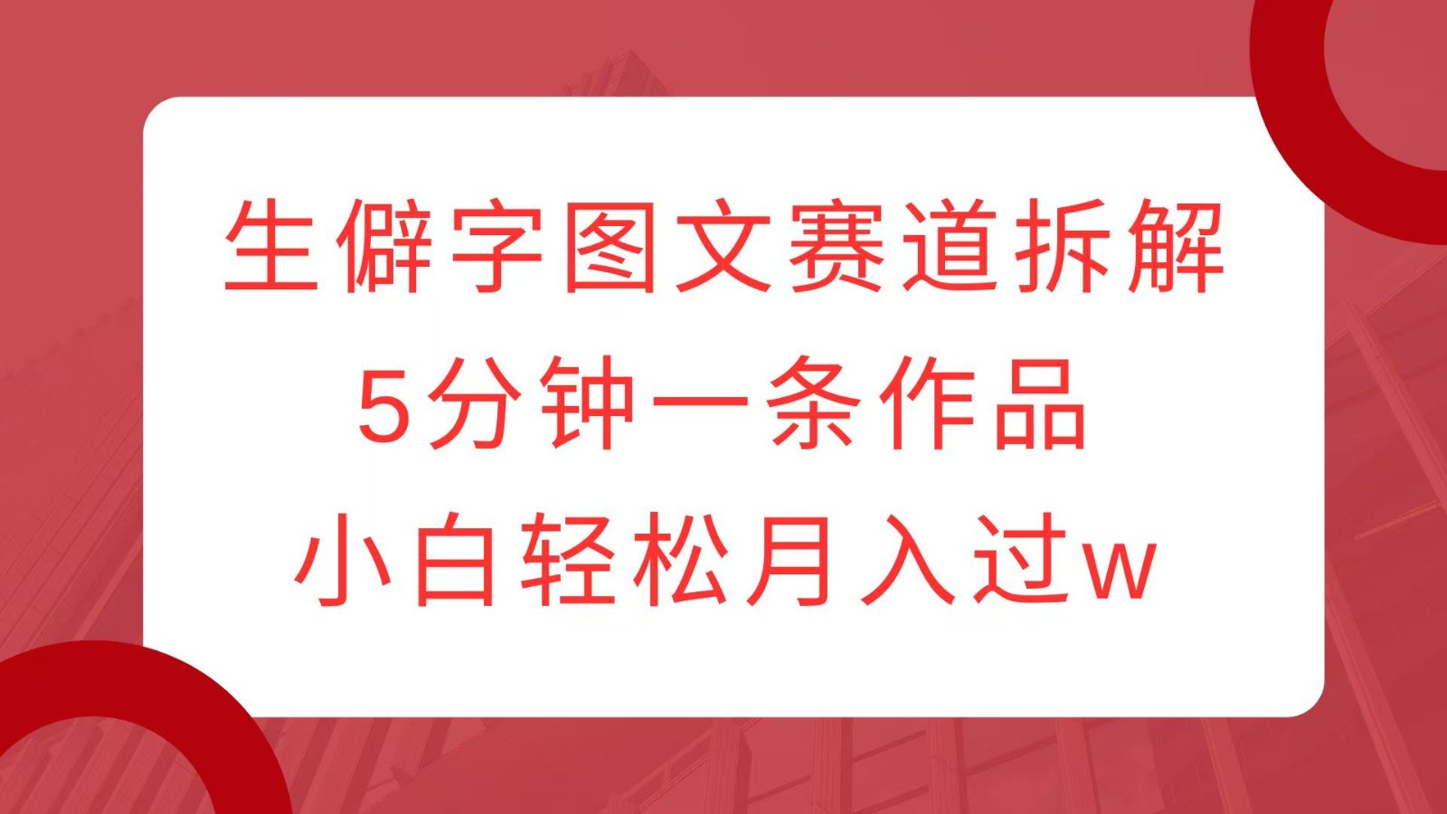 生僻字图文赛道拆解，5分钟一条作品，小白轻松月入过w-艾客创业网