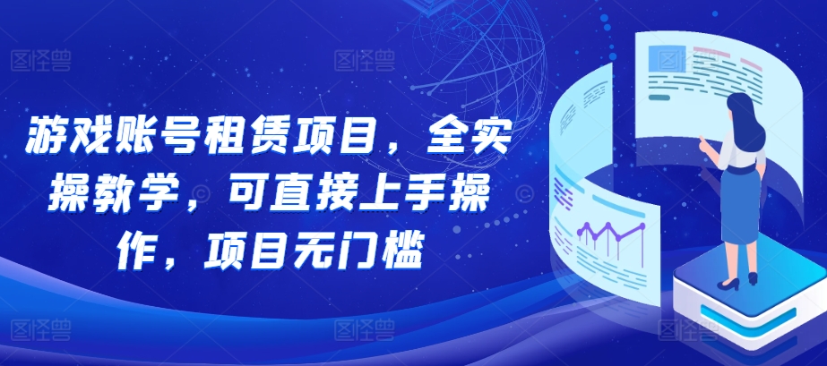 游戏账号租赁项目，全实操教学，可直接上手操作，项目无门槛-艾客创业网