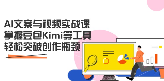 AI文案与视频实战课，掌握豆包Kimi等工具，轻松突破创作瓶颈-艾客创业网